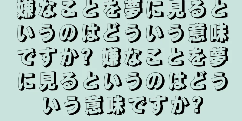 嫌なことを夢に見るというのはどういう意味ですか? 嫌なことを夢に見るというのはどういう意味ですか?