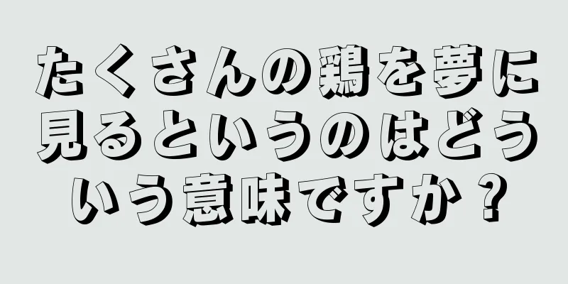 たくさんの鶏を夢に見るというのはどういう意味ですか？