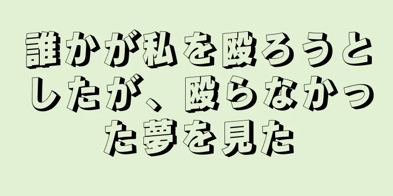 誰かが私を殴ろうとしたが、殴らなかった夢を見た