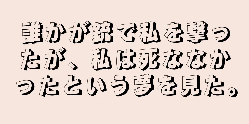 誰かが銃で私を撃ったが、私は死ななかったという夢を見た。