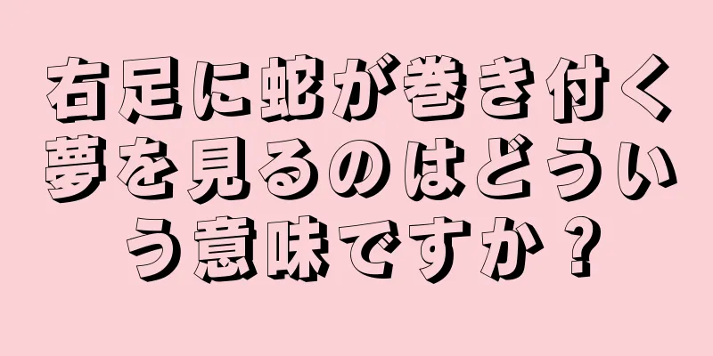 右足に蛇が巻き付く夢を見るのはどういう意味ですか？