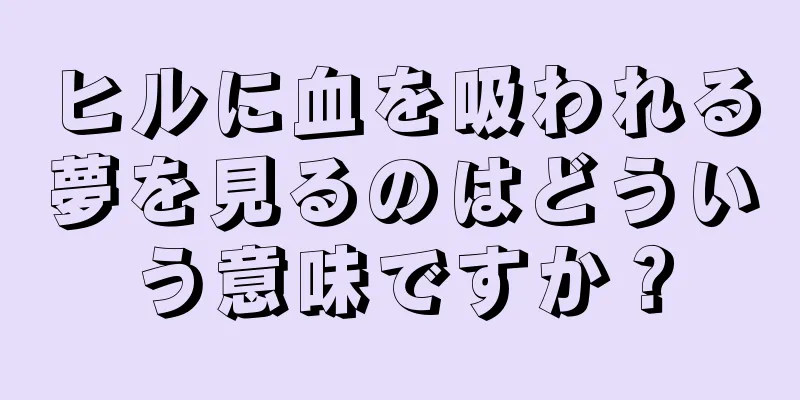 ヒルに血を吸われる夢を見るのはどういう意味ですか？