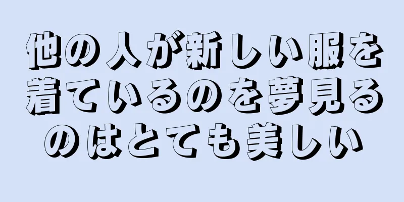 他の人が新しい服を着ているのを夢見るのはとても美しい