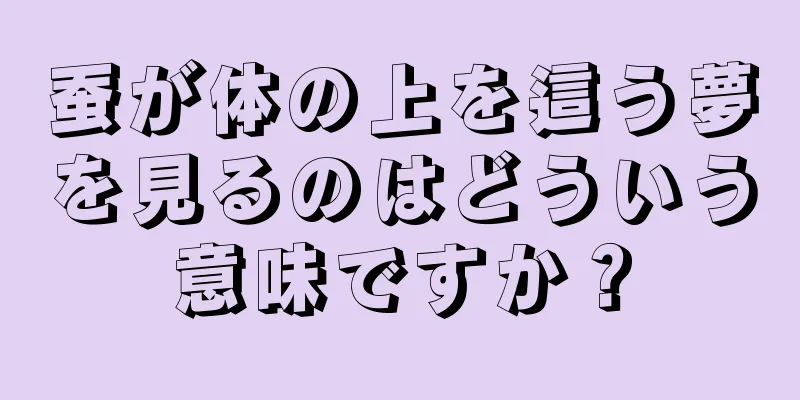 蚕が体の上を這う夢を見るのはどういう意味ですか？