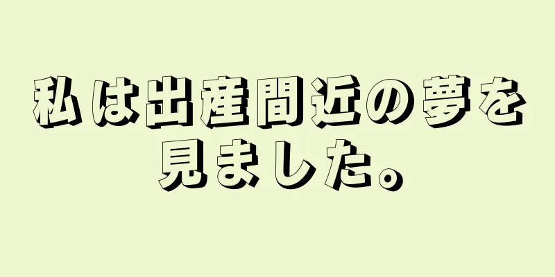 私は出産間近の夢を見ました。