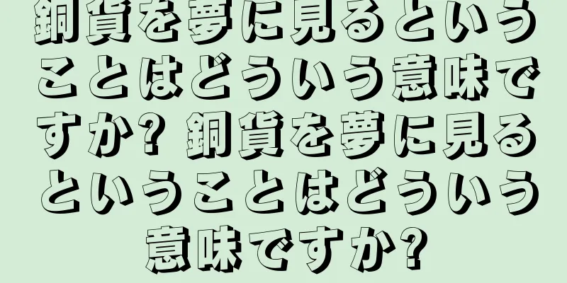 銅貨を夢に見るということはどういう意味ですか? 銅貨を夢に見るということはどういう意味ですか?