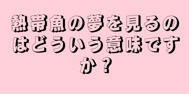 熱帯魚の夢を見るのはどういう意味ですか？