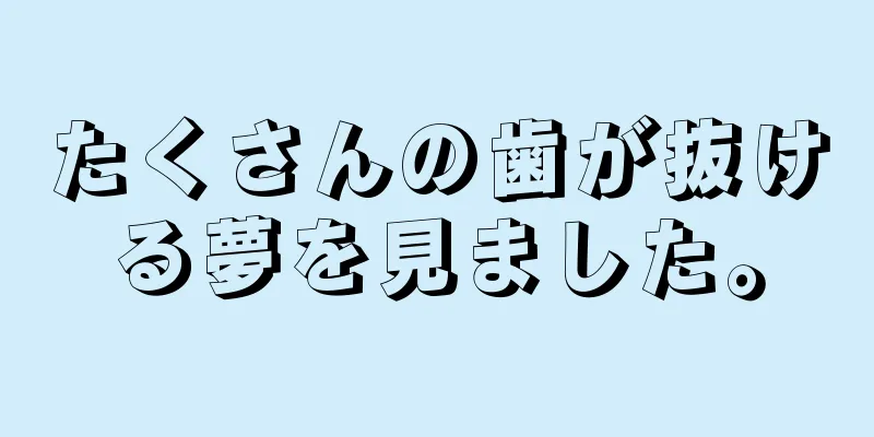 たくさんの歯が抜ける夢を見ました。