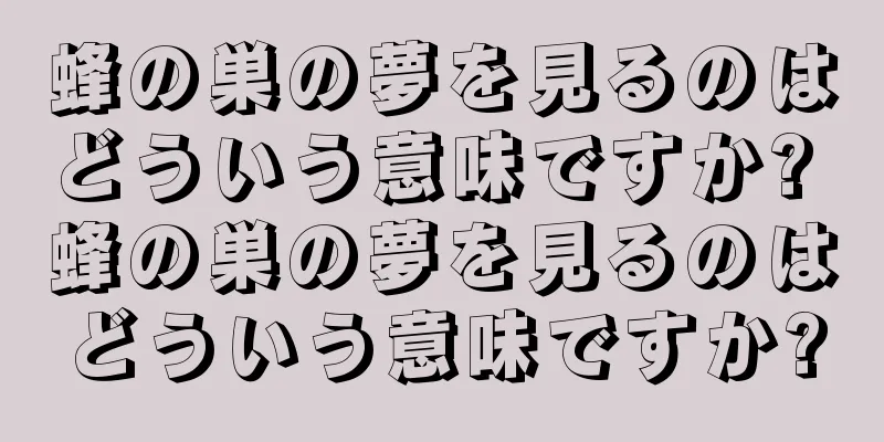 蜂の巣の夢を見るのはどういう意味ですか? 蜂の巣の夢を見るのはどういう意味ですか?