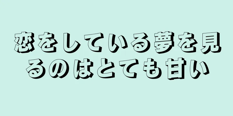 恋をしている夢を見るのはとても甘い