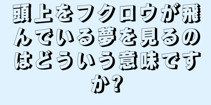 頭上をフクロウが飛んでいる夢を見るのはどういう意味ですか?
