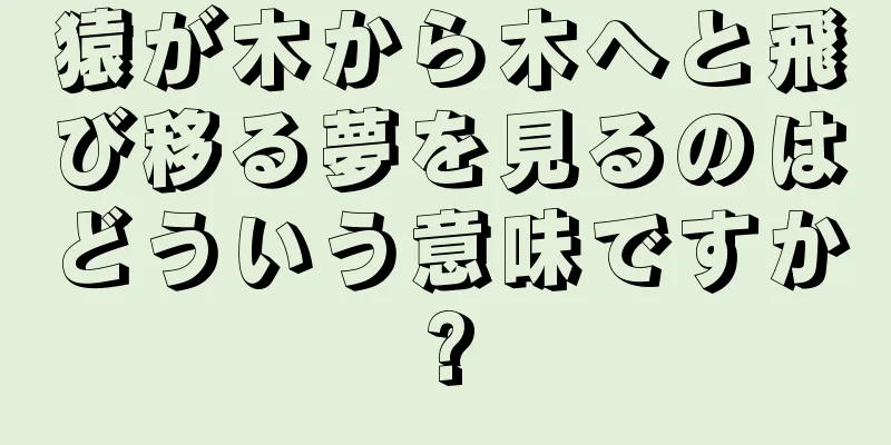 猿が木から木へと飛び移る夢を見るのはどういう意味ですか?