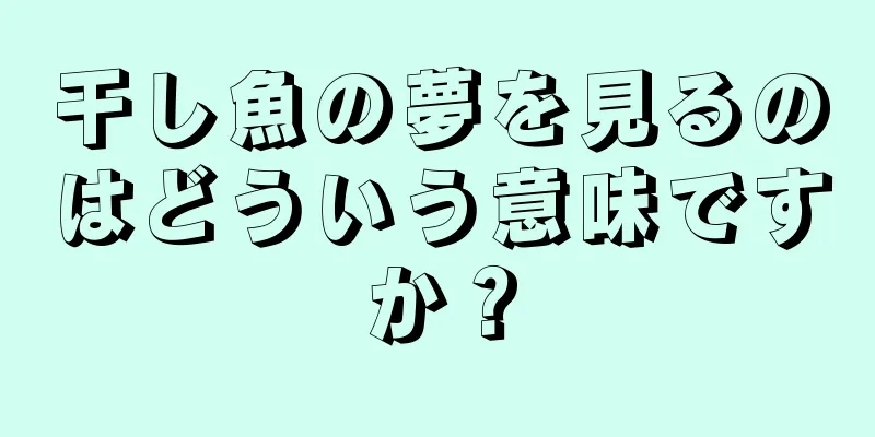 干し魚の夢を見るのはどういう意味ですか？