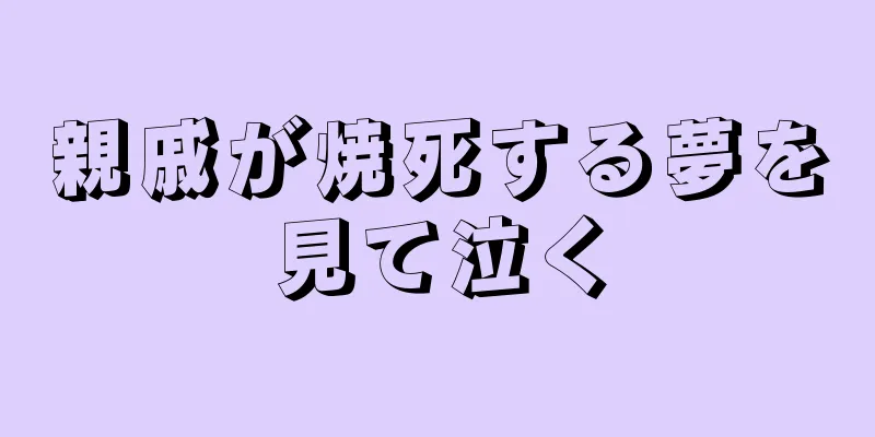 親戚が焼死する夢を見て泣く