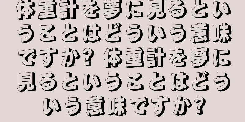 体重計を夢に見るということはどういう意味ですか? 体重計を夢に見るということはどういう意味ですか?