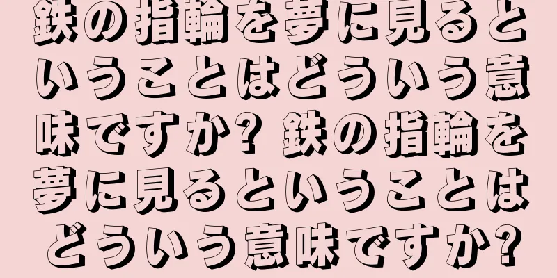 鉄の指輪を夢に見るということはどういう意味ですか? 鉄の指輪を夢に見るということはどういう意味ですか?