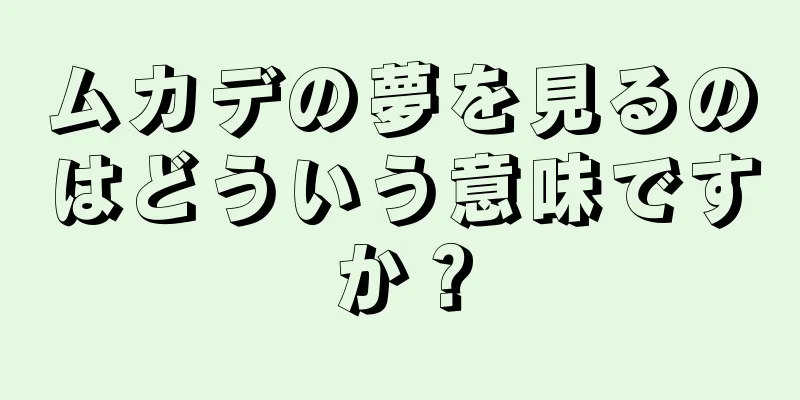 ムカデの夢を見るのはどういう意味ですか？
