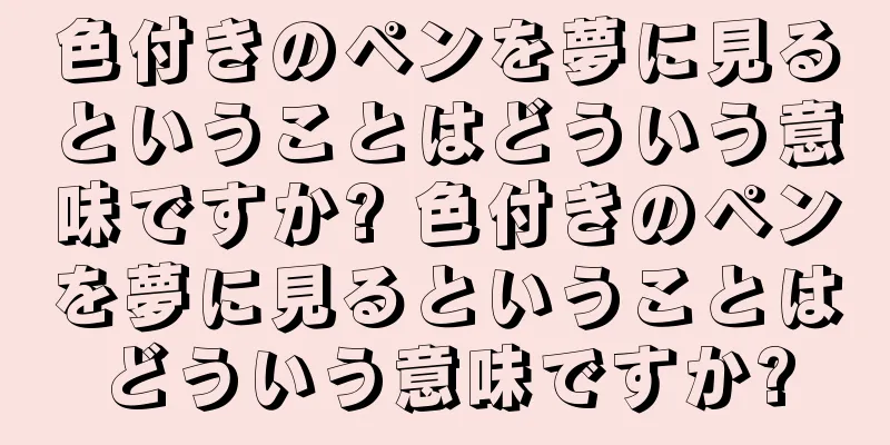 色付きのペンを夢に見るということはどういう意味ですか? 色付きのペンを夢に見るということはどういう意味ですか?