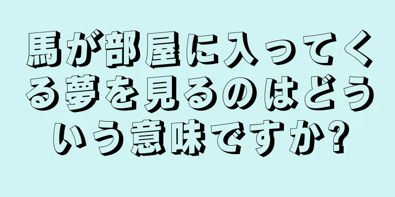 馬が部屋に入ってくる夢を見るのはどういう意味ですか?