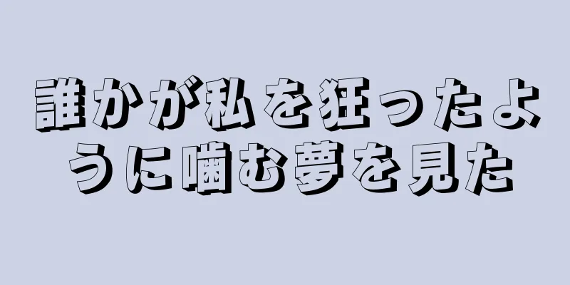 誰かが私を狂ったように噛む夢を見た