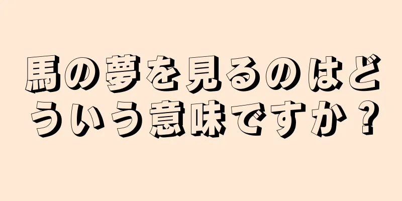 馬の夢を見るのはどういう意味ですか？