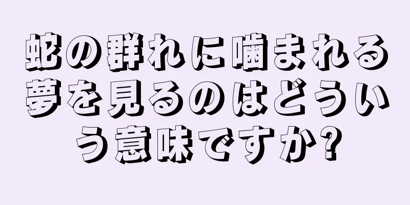 蛇の群れに噛まれる夢を見るのはどういう意味ですか?