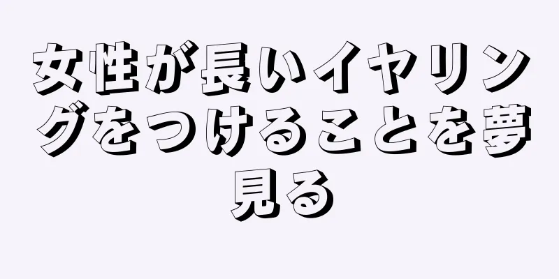 女性が長いイヤリングをつけることを夢見る