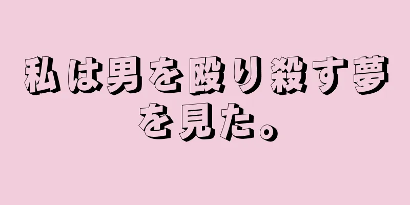 私は男を殴り殺す夢を見た。