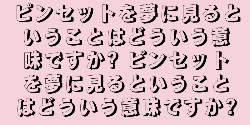 ピンセットを夢に見るということはどういう意味ですか? ピンセットを夢に見るということはどういう意味ですか?