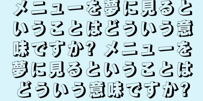 メニューを夢に見るということはどういう意味ですか? メニューを夢に見るということはどういう意味ですか?