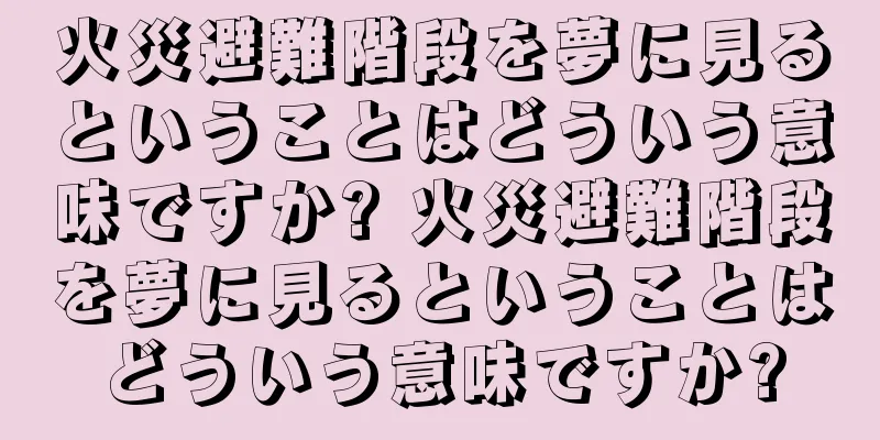 火災避難階段を夢に見るということはどういう意味ですか? 火災避難階段を夢に見るということはどういう意味ですか?
