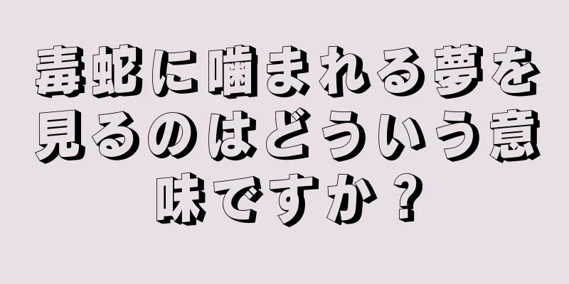 毒蛇に噛まれる夢を見るのはどういう意味ですか？