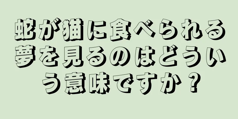 蛇が猫に食べられる夢を見るのはどういう意味ですか？