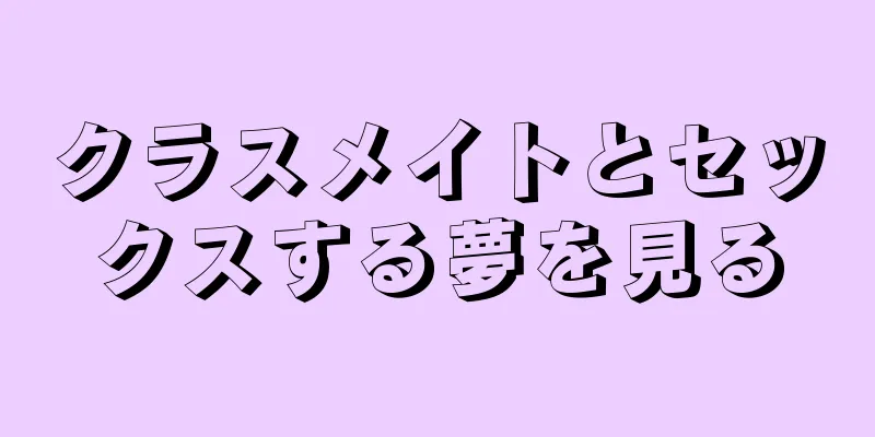 クラスメイトとセックスする夢を見る