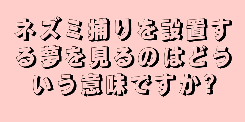 ネズミ捕りを設置する夢を見るのはどういう意味ですか?