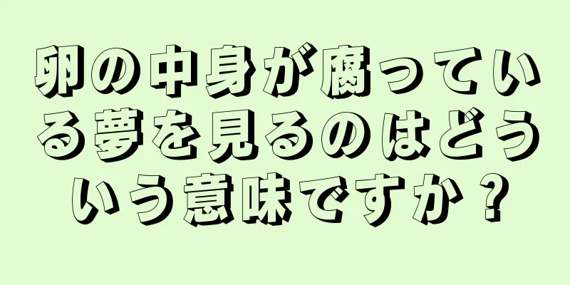 卵の中身が腐っている夢を見るのはどういう意味ですか？