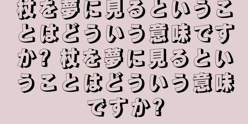 杖を夢に見るということはどういう意味ですか? 杖を夢に見るということはどういう意味ですか?