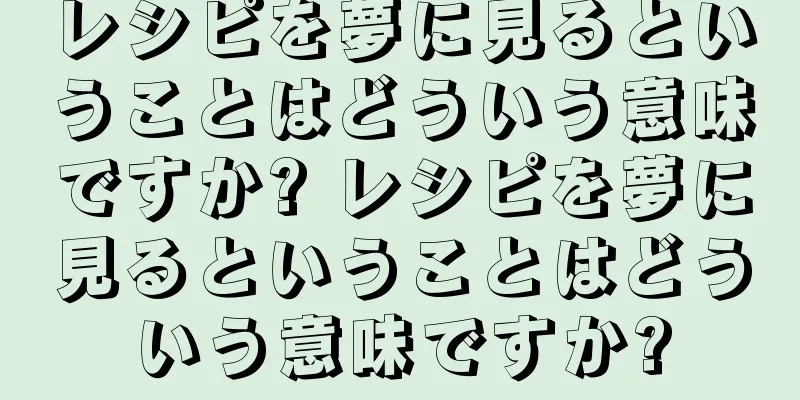 レシピを夢に見るということはどういう意味ですか? レシピを夢に見るということはどういう意味ですか?