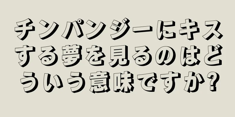 チンパンジーにキスする夢を見るのはどういう意味ですか?