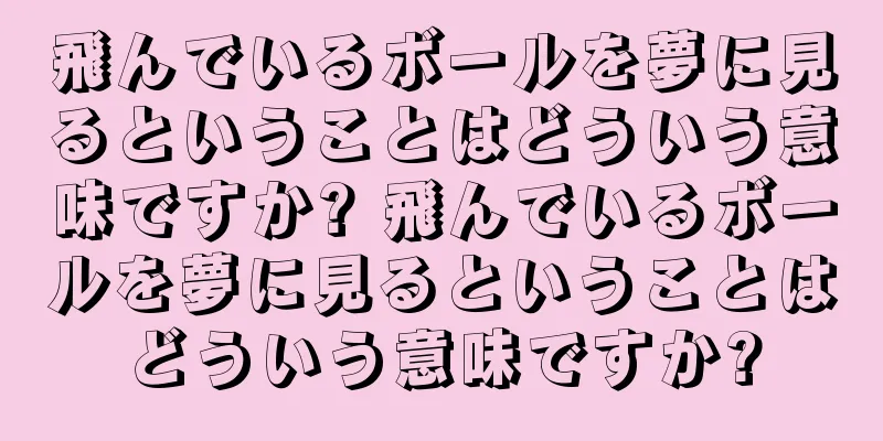 飛んでいるボールを夢に見るということはどういう意味ですか? 飛んでいるボールを夢に見るということはどういう意味ですか?