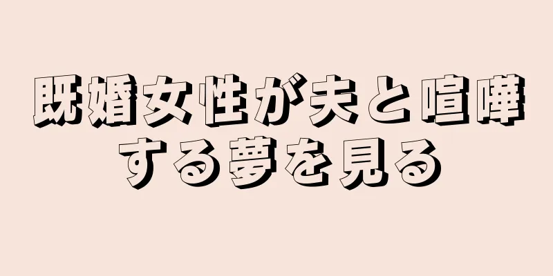 既婚女性が夫と喧嘩する夢を見る
