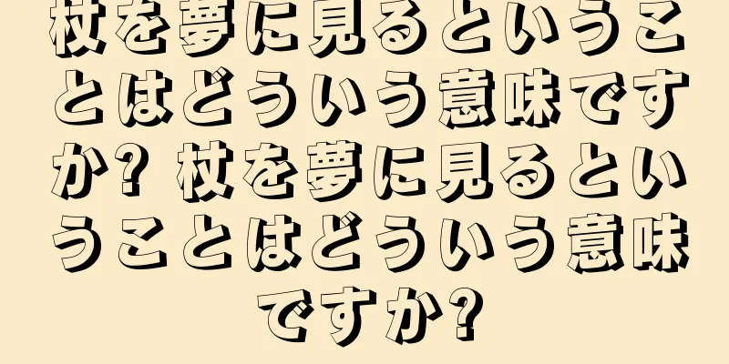 杖を夢に見るということはどういう意味ですか? 杖を夢に見るということはどういう意味ですか?