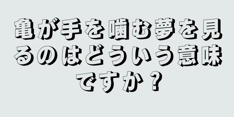 亀が手を噛む夢を見るのはどういう意味ですか？
