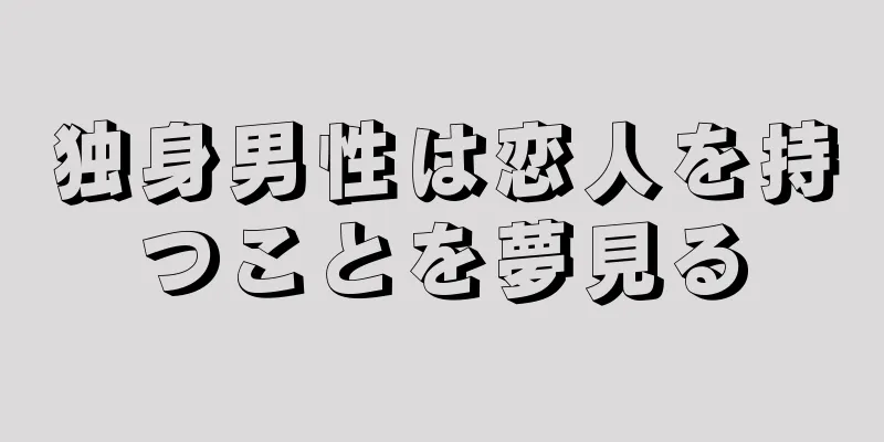 独身男性は恋人を持つことを夢見る