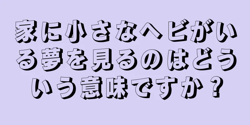 家に小さなヘビがいる夢を見るのはどういう意味ですか？