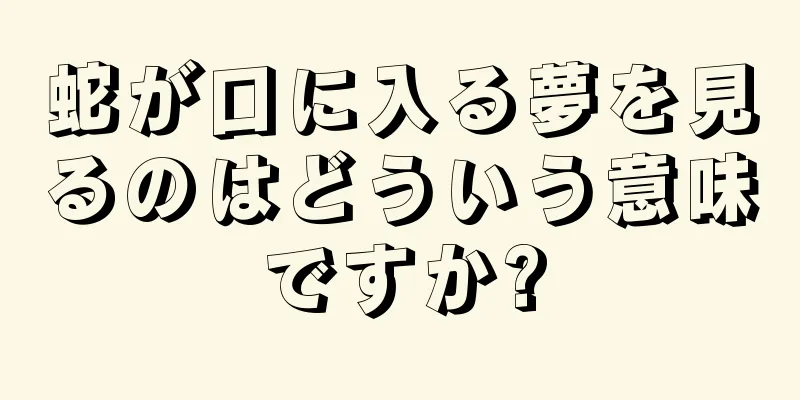 蛇が口に入る夢を見るのはどういう意味ですか?