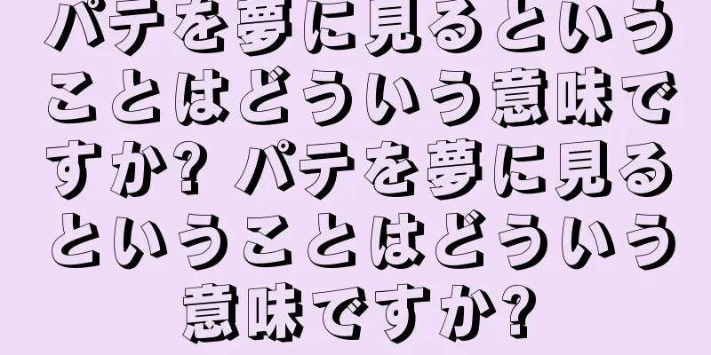 パテを夢に見るということはどういう意味ですか? パテを夢に見るということはどういう意味ですか?