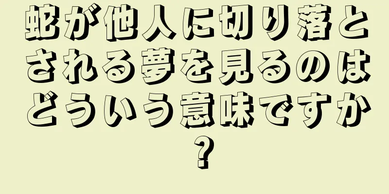 蛇が他人に切り落とされる夢を見るのはどういう意味ですか？
