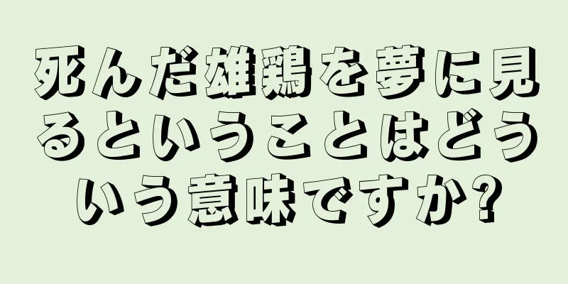 死んだ雄鶏を夢に見るということはどういう意味ですか?