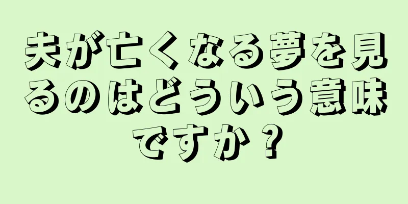 夫が亡くなる夢を見るのはどういう意味ですか？